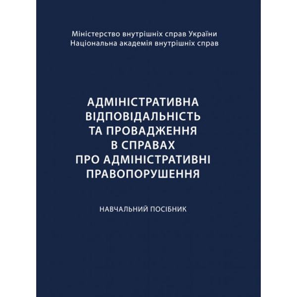 Адміністративна відповідальність та провадження в справах про адміністративні правопорушення Навчальний поcібник. Кузьменко О. В. Центр учбової літератури