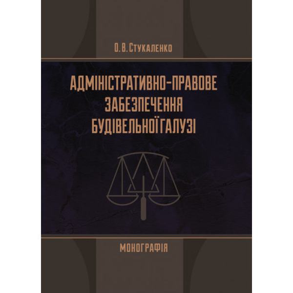 Адміністративно-правове забезпечення будівельної галузі Монографія. Стукаленко О. В. Центр учбової літератури