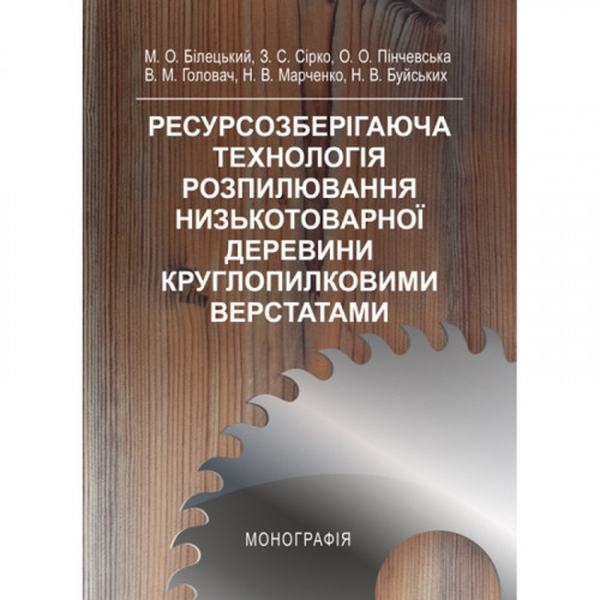 Ресурснозберігаюча технологія розпилювання низькотоварної деревени круглопилковими верстатами Монографія. Білецький М. О. Центр учбової літератури