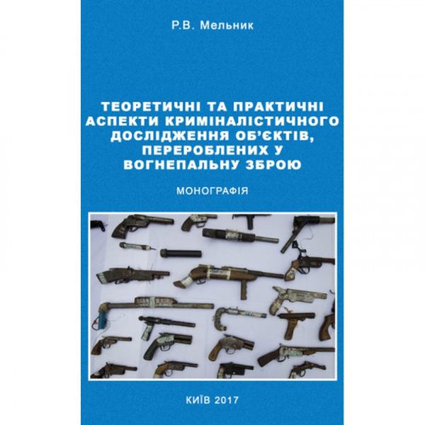 Теоретичні та практичні аспекти криміналістичного дослідження об'єктів, перероблених у вогнеп. зброю Монографія. Мельник Р. В. Центр учбової літератури