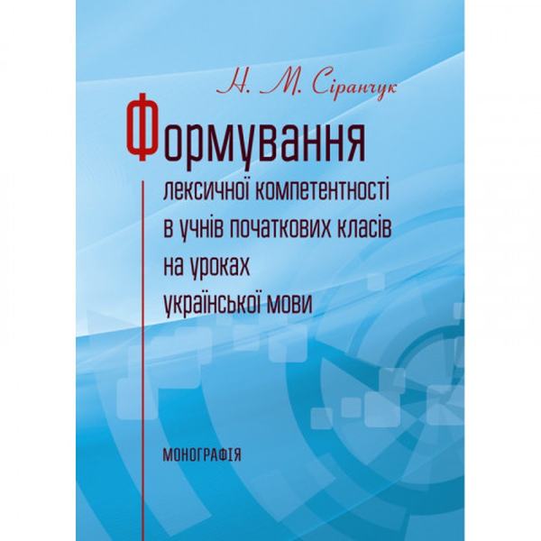 Формування лексичної компетентності в учнів початкових класів на уроках української мови Монографія. Сіранчук Н. М. Центр учбової літератури