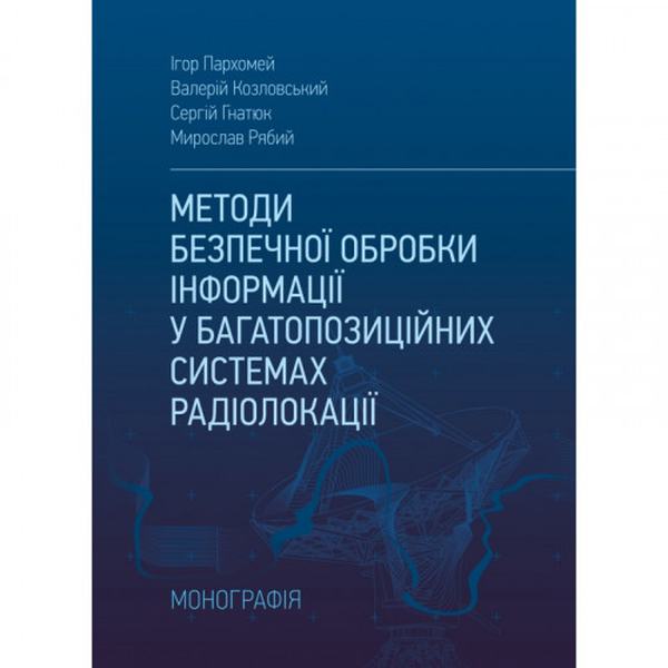 Методи безпечної обробки інформації у багатопозиційних системах радіолокації. Монографія. Пархомей І. Центр учбової літератури