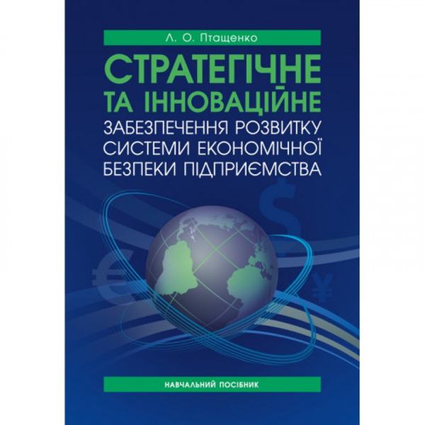 Стратегічне та інноваційне забезпечення розвитку системи економічної безпеки підприємства: [навчальн. Птащенко Л. О. Центр учбової літератури
