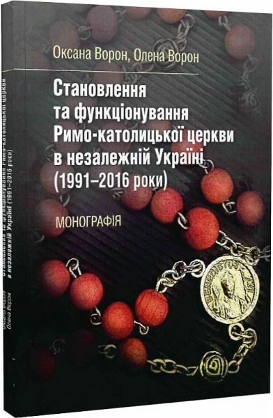 Становлення та функціонування Римо-католицької церкви в незалежній Україні (1991-2016 роки): [моногр. Ворон О. П., Ворон О. П. Центр учбової літератури