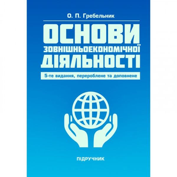 Основи зовнішньоекономічної діяльності. 5-те вид. переробл. та доповн. Підручник. Гребельник О. П. Центр учбової літератури