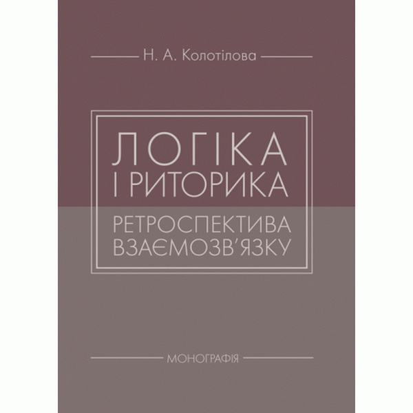 Логіка і риторика: ретроспектива взаємозв'язку: монографія. Колотілова Н. А. Центр учбової літератури