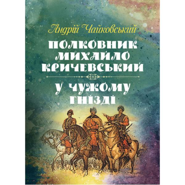 Полковник Михайло Кричевський, У чужому гнізді. Чайковський Андрій. Центр учбової літератури