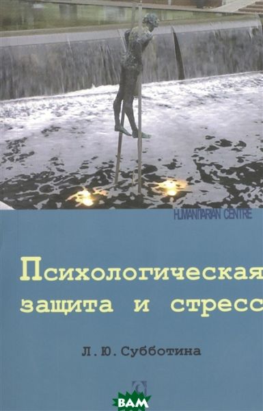 Психологическая защита и стресс. Субботина Л. Ю. Гуманітарний центр