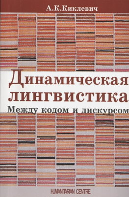 Динамическая лингвистика: между кодом и дискурсом. А. К. Киклевич. Гуманітарний центр