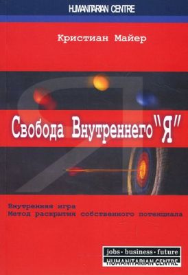 Свобода внутреннего "Я". Внутренняя игра. Метод раскрытия собственного потенциала. Перев. с нем. 2-е изд., испр. Кристиан Майер. Гуманітарний центр