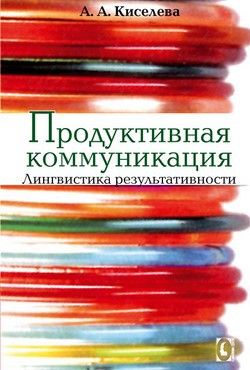 Продуктивная коммуникация. Лингвистика результативности. А. А. Киселева. Гуманітарний центр