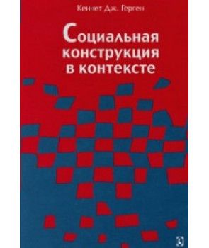 Социальная конструкция в контексте. Перев. с англ. Монография. Кеннет Дж. Герген. Гуманітарний центр