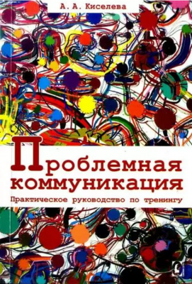 Проблемная коммуникация. Практическое руководство по тренингу. А. А. Киселева. Гуманітарний центр