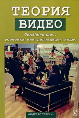 Теория видео. Онлайн-видео: эстетика или деградация видео. Перев. c англ. Андреас Трэски. Гуманітарний центр