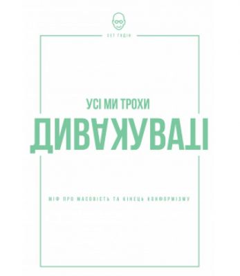 Усі ми дивакуваті: міф про масовість та кінець конформізму. Сет Ґодін. Наш Формат