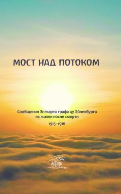 Мост над потоком. Сообщения Зигварта фон Эйленбурна из жизни после смерти. 1915-1916. НАІРІ