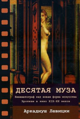 Десятая муза: кинематограф как новая форма искусства. Эротизм в кино XIX-XX веков. Перев. c польск. Аркадиуш Левицки. Гуманітарний центр