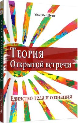 Теория Открытой Встречи. Единcтво тела и сознания. Перев. c англ. !. Уильям Шутц. Гуманітарний центр
