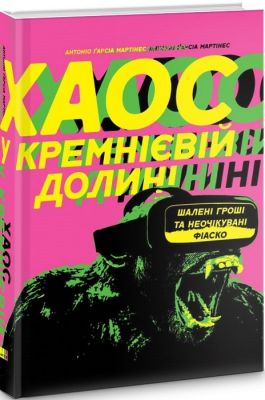 Хаос у Кремнієвій долині. Стартапи, що зламали систему. Антоніо Ґарсія Мартінес. Наш Формат