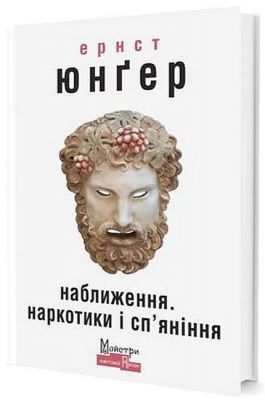 Наближення. Наркотики і сп’яніння. Юнґер Ернст. Видавництво Жупанського