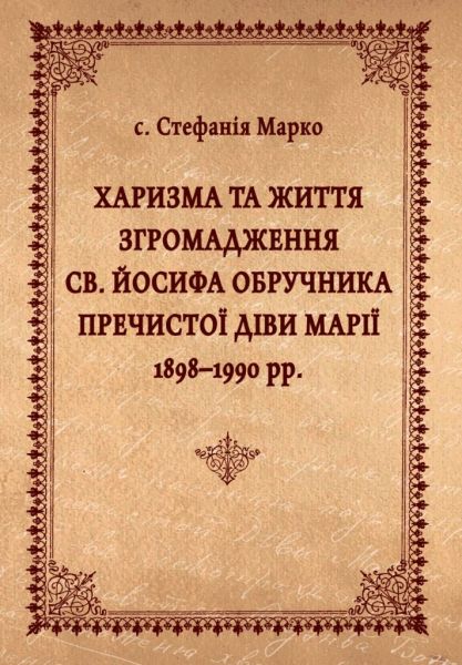 Харизма та життя Згромадження св. Йосифа Обручника Пречистої Діви Марії 1898–1990 рр. Стефанія Марко. Видавництво УКУ
