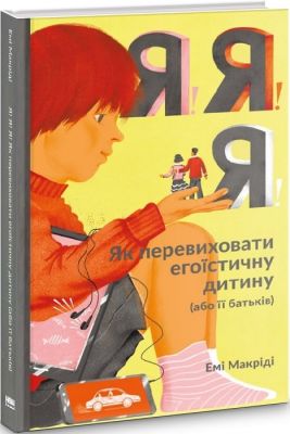Я!Я!Я! Як перевиховати егоїстичну дитину (або її батьків). Емі Маккріді. Наш Формат
