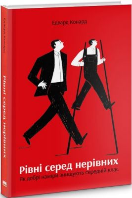 Рівні серед нерівних. Як добрі наміри знищують середній клас. Едвард Конард. Наш Формат