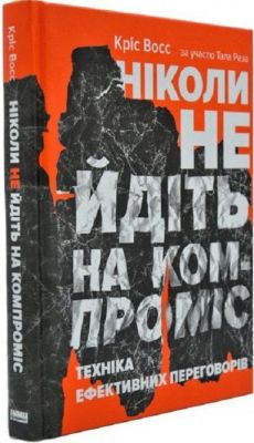 Ніколи не йдіть на компроміс. Техніка ефективних переговорів. Кріс Восс, Тал Рез. Наш Формат