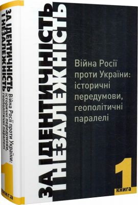 За Ідентичність і Незалежність. Війна Росії проти України: історичні передумови, геополітичні паралелі. У двох книгах. Книга 1. Друге видання. Кліо