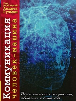 Коммуникация человек-машина. Переосмысление технологии, коммуникации и самих себя. С англ. Под ред. А. Гузмана. Гуманітарний центр
