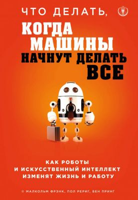 Что делать, когда машины начнут делать все. Как роботы и искусственный интеллект изменят жизнь и работу. BookChef