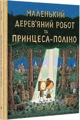 Маленький дерев'яний робот та принцеса-поліно. Том Ґолд. Видавництво/Vydavnytstvo