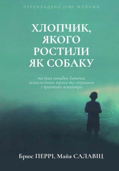 Хлопчик, якого ростили як собаку та інші випадки дитячих психологічних травм. Брюс Перрі, Майа Салавіц. Видавництво Ростислава Бурлаки