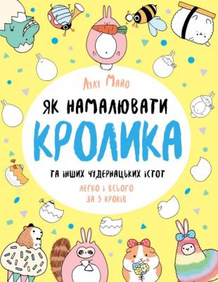 Як намалювати кролика та інших чудернацьких істот. Лулу Майо. Видавництво ЖОРЖ