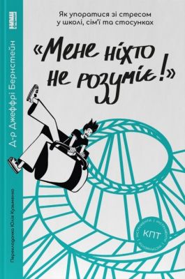 «Мене ніхто не розуміє!» Як впоратися зі стресом у школі, сім'ї і стосунках. Джеффрі Бернстейн. Наш Формат