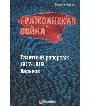 Гражданская война. Газетный репортаж 1917-1919. Харьков (цветные иллюстрации) . Геннадий Ижицкий. Гуманітарний центр