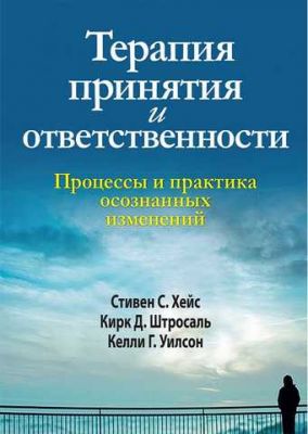 Терапия принятия и ответственности. Процессы и практика осознанных изменений. Стивен С. Хейс, Кирк Д. Штросаль, Келли Г. Уилсон. Науковий світ