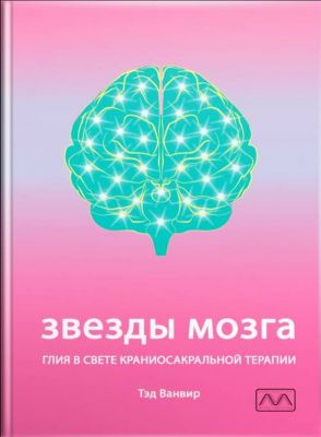 Звезды мозга. Глия в свете краниосакральной терапии. Тед Ванвір. Мультиметод
