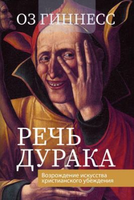 Речь дурака. Возрождение искусства христианского убеждения. Оз Гиннесс. Книгоноша