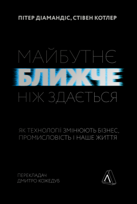 Майбутнє ближче, ніж здається. Як технології змінюють бізнес, промисловість і наше життя (М'яка). Пітер Діамандіс, Стівен Котлер. Лабораторія