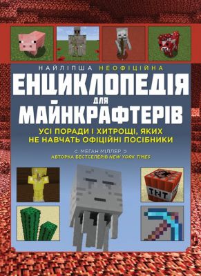 Найліпша неофіційна енциклопедія для майнкрафтерів. Усі поради і хитрощі, яких не навчать офіційні посібники! Меган Міллер. Моноліт-Bizz