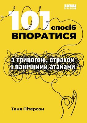 101 спосіб впоратися з тривогою, страхом і панічними атаками. Таня Пітерсон. Наш Формат