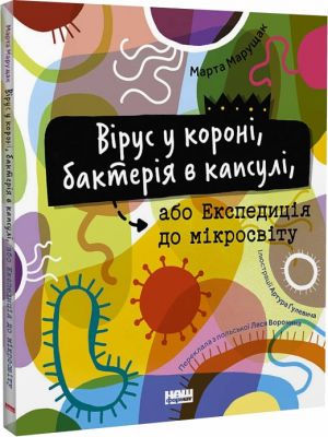 Вірус у короні, бактерія в капсулі, або Експедиція до мікросвіту. Марта Марущак. Наш Формат, Дитяча редакція видавництва "Наш Формат"