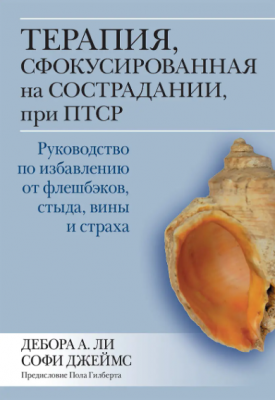 Терапия, сфокусированная на сострадании, при ПТСР. Руководство по избавлению от флешбэков, стыда, вины и страха. Дебора А. Ли, Софи Джеймс. Науковий світ