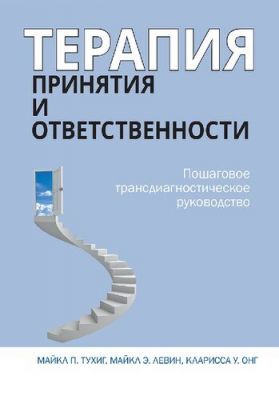 Терапия принятия и ответственности. Пошаговое трансдиагностическое руководство. Майкл П. Тухиг, Майкл Э. Левин, Кларисса У. Онг. Науковий світ