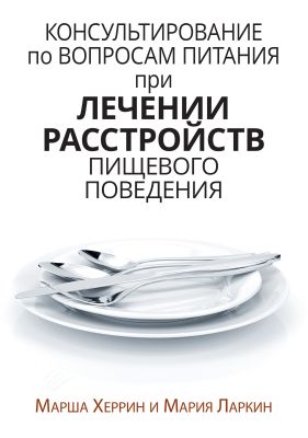 Консультирование по вопросам питания при лечении расстройств пищевого поведения. Марша Херрин, Мария Ларкин. Науковий світ