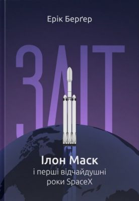 Зліт: Ілон Маск і перші відчайдушні роки SpaceX. Ерік Берґер. Наш Формат