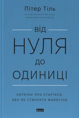 Від нуля до одиниці! Нотатки про стартапи, або Як створити майбутнє (оновл. вид.). Пітер Тіль, Блейк Мастерс. Наш Формат