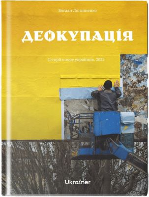 Деокупація. Історії опору українців. 2022. Богдан Логвиненко. Ukraїner