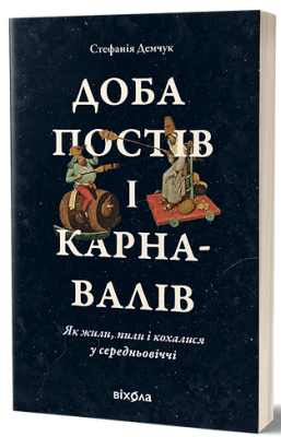 Доба постів і карнавалів. Як жили, пили і кохалися у середньовіччі. Стефанія Демчук. Віхола